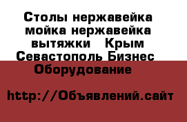 Столы нержавейка, мойка нержавейка, вытяжки - Крым, Севастополь Бизнес » Оборудование   